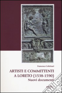 Artisti e committenti a Loreto (1538-1590). Nuovi documenti. Con CD-ROM libro di Coltrinari Francesca