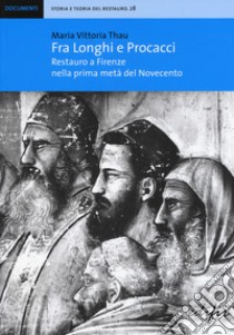 Fra Longhi e Procacci. Restauro a Firenze nella prima metà del Novecento libro di Thau Maria Vittoria