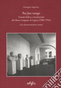 Post Fata Resurgo. Vicenda bellica e ricostruzione del Museo Campano di Capua (1940-1956). Una documentazione storica libro di Angelone Giuseppe