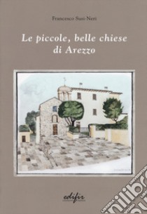 Le piccole, belle chiese di Arezzo. Ediz. a colori libro di Susi-Neri Francesco