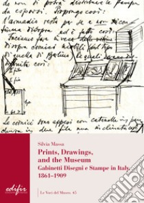 Prints, drawings, and the museum. Gabinetti disegni e stampe in Italy, 1861-1909. Ediz. illustrata libro di Massa Silvia