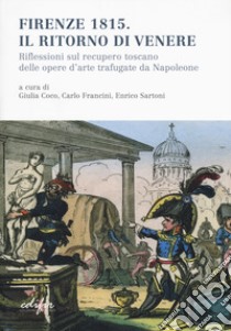 Firenze 1815. Il ritorno di Venere. Riflessioni sul recupero toscano delle opere d'arte trafugate da Napoleone libro di Coco G. (cur.); Francini C. (cur.); Sartoni E. (cur.)