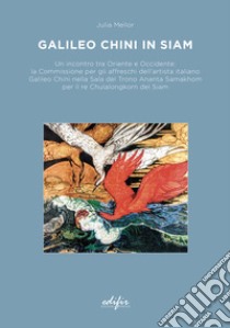 Galileo Chini in Siam. Un incontro tra Oriente e Occidente: la Commissione per gli affreschi dell'artista italiano Galileo Chini nella Sala del Trono Ananta Samakhom per il re Chulalongkorn del Siam libro di Mellor Julia