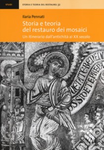 Storia e teoria del restauro dei mosaici. Un itinerario dall'antichità al XX secolo libro di Pennati Ilaria