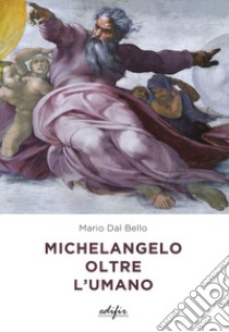 Michelangelo oltre l'umano. Ediz. a colori libro di Dal Bello Mario