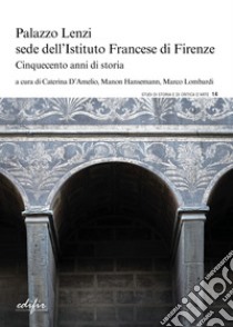 Palazzo Lenzi sede dell'Istituto francese di Firenze. Cinquecento anni di storia libro di D'Amelio C. (cur.); Hansemann M. (cur.); Lombardi M. (cur.)