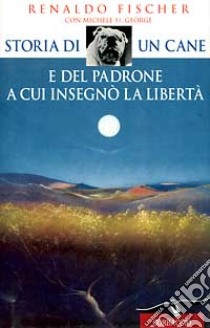 Storia di un cane e del padrone a cui insegnò la libertà libro di Fischer Renaldo