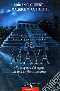 Le profezie dei maya. Alla scoperta dei segreti di una civiltà scomparsa libro di Gilbert Adrian G.; Cotterell Maurice M.