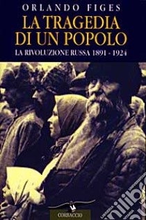 La tragedia di un popolo. La rivoluzione russa 1891-1924 libro di Figes Orlando