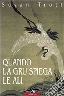 Quando la gru spiega le ali. Storia di una bigama libro di TROTT SUSAN