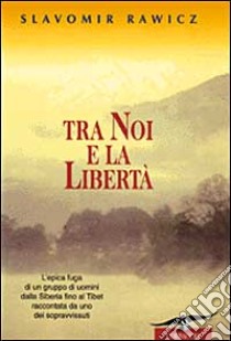 Tra noi e la libertà libro di Rawicz Slavomir