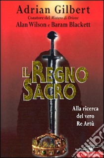 Il regno sacro. Alla ricerca del vero re Artù libro di Gilbert Adrian G. - Wilson Alan - Blackett Baram