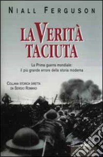 La verità taciuta. La Prima guerra mondiale: il più grande errore della storia mondiale libro di Ferguson Niall