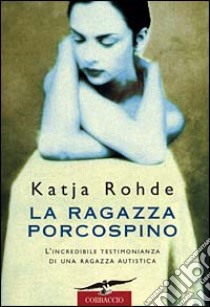 La ragazza porcospino. Autobiografia di un'autistica libro di Rohde Katja