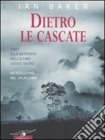 Dietro le cascate. Un viaggio nell'ultimo luogo segreto libro di Baker Ian A.