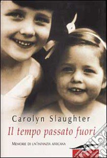 Il tempo passato fuori. Memorie di un'infanzia africana libro di Slaughter Carolyn