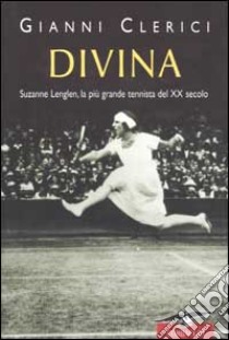 Divina. Suzanne Lenglen; la più grande tennista del XX secolo libro di Clerici Gianni