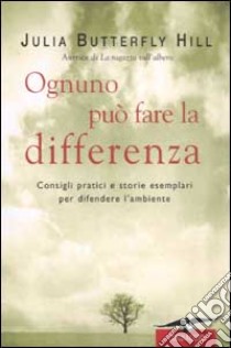 Ognuno può fare la differenza. Consigli pratici e storie esemplari per difendere l'ambiente libro di Hill Julia Butterfly; Hurley Jessica