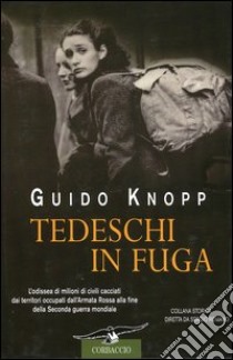 Tedeschi in fuga. L'odissea di milioni di civili cacciati dai territori occupati dall'Armata Rossa alla fine della Seconda guerra mondiale libro di Knopp Guido