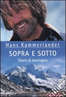 Sopra e sotto. Storie di montagna libro di Kammerlander Hans; Beikircher Ingrid