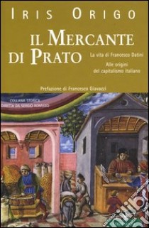 Il mercante di Prato. La vita di Francesco Datini. Alle origini del capitalismo italiano libro di Origo Iris