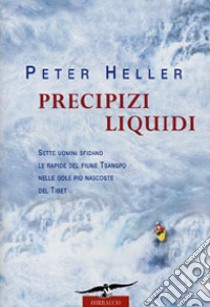 Precipizi liquidi. Sette uomini sfidano le rapide nelle gole più nascoste del Tibet libro di Heller Peter