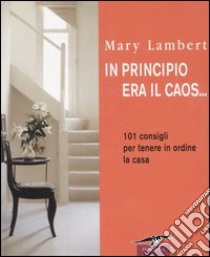 In principio era il caos... 101 consigli per tenere in ordine la casa libro di Lambert Mary