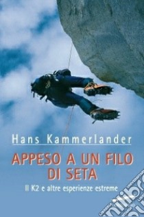 Appeso a un filo di seta. Il K2 e altre esperienze estreme libro di Kammerlander Hans