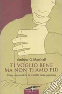 Ti voglio bene ma non ti amo più libro di Marshall Andrew G.