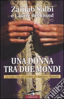 Una donna tra due mondi. La mia vita all'ombra di Saddam Hussein libro di Salbi Zainab - Becklund Laurie