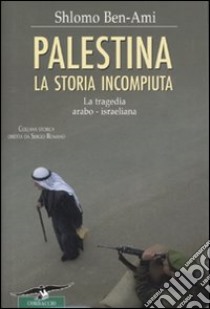 Palestina. La storia incompiuta. La tragedia arabo-israeliana libro di Ben-Ami Shlomo