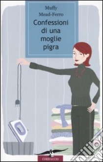 Confessioni di una moglie pigra libro di Mead-Ferro Muffy