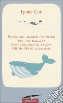 Storia del magico incontro tra una ragazza e un cucciolo di balena che ha perso la mamma libro di Cox Lynne