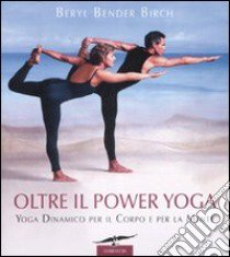 Oltre il power yoga. Yoga dinamico per il corpo e per la mente libro di Bender Birch Beryl