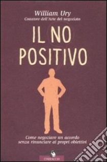 Il no positivo. Come negoziare un accordo senza rinunciare ai propri obiettivi libro di Ury William