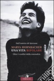 Una vita bipolare. Oltre i confini della normalità libro di Hornbacher Marya