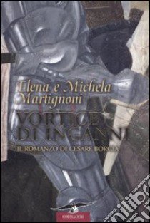 Vortice di inganni. Il romanzo di Cesare Borgia libro di Martignoni Elena - Martignoni Michela