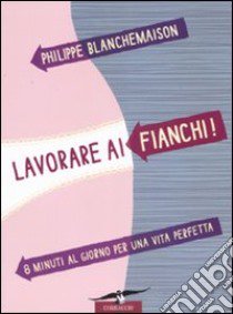 Lavorare ai fianchi! 8 minuti al giorno per una vita perfetta libro di Blanchemaison Philippe