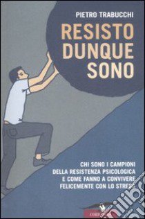 Resisto dunque sono. Chi sono i campioni della resistenza psicologica e come fanno a convivere felicemente con lo stress libro di Trabucchi Pietro