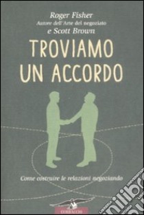 Troviamo un accordo. Come costruire le relazioni negoziando libro di Fischer Roger; Brown Scott