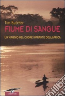 Fiume di sangue. Un viaggio nel cuore infranto dell'Africa libro di Butcher Tim