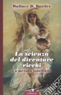 La Scienza del diventare ricchi. Un metodo infallibile libro di Wattles Wallace Delois