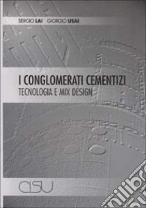 I conglomerati cementizi. Mix, design, tecnologia libro di Usai Giorgio; Lai Sergio