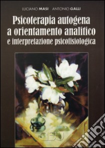 Psicoterapia autogena a orientamento analitico e interpretazione psicofisiologica libro di Masi Luciano; Galli Antonio