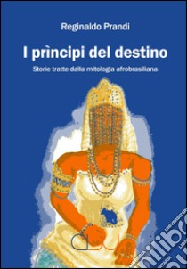 I prìncipi del destino. Storie tratte dalla mitologia afrobrasiliana libro di Prandi Reginaldo