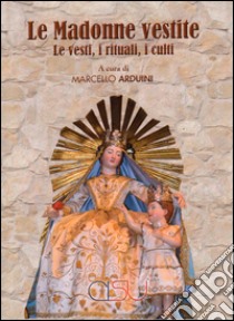 Madonne vestite. Le vesti, i rituali, i culti libro di Arduini M. (cur.)