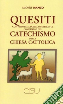 Quesiti con risposta a scelta multipla sul compendio del catechismo della Chiesa cattolica. Nuova ediz. libro di Manzo Michele