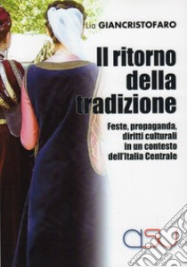 Il ritorno della tradizione. Feste, propaganda, diritti culturali in un contesto dell'Italia Centrale libro di Giancristofaro Lia