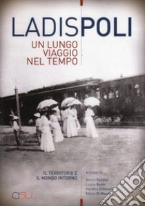 Ladispoli. Un lungo viaggio nel tempo. Il territorio e il mondo intorno libro di Gandini A. (cur.); Bedin L. (cur.); D'Alessio N. (cur.)