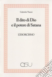 Il dito di Dio e il potere di Satana. L'esorcismo libro di Nanni Gabriele